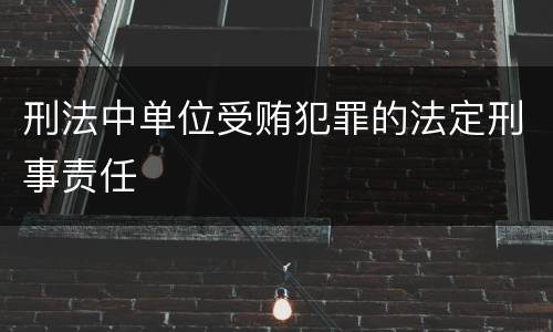刑法中单位受贿犯罪的法定刑事责任