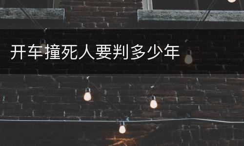 开车撞死人要判多少年
