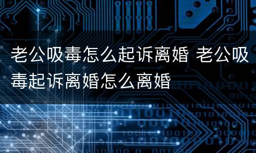 老公吸毒怎么起诉离婚 老公吸毒起诉离婚怎么离婚