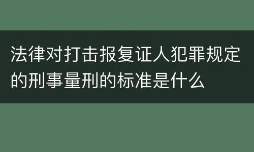 法律对打击报复证人犯罪规定的刑事量刑的标准是什么