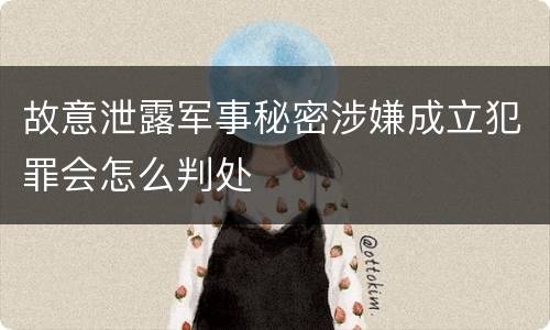 故意泄露军事秘密涉嫌成立犯罪会怎么判处
