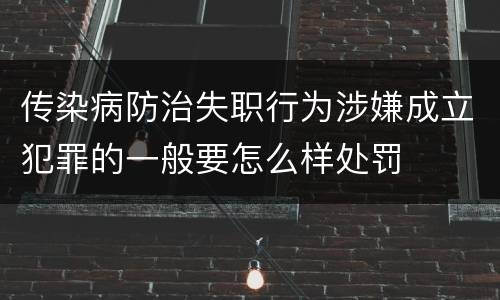 传染病防治失职行为涉嫌成立犯罪的一般要怎么样处罚