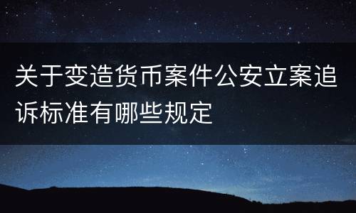 关于变造货币案件公安立案追诉标准有哪些规定