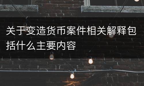 关于变造货币案件相关解释包括什么主要内容