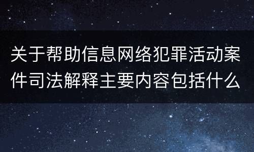 关于帮助信息网络犯罪活动案件司法解释主要内容包括什么