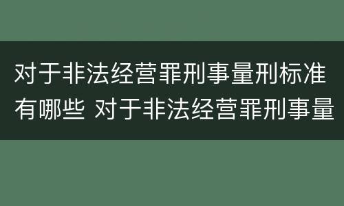 对于非法经营罪刑事量刑标准有哪些 对于非法经营罪刑事量刑标准有哪些问题