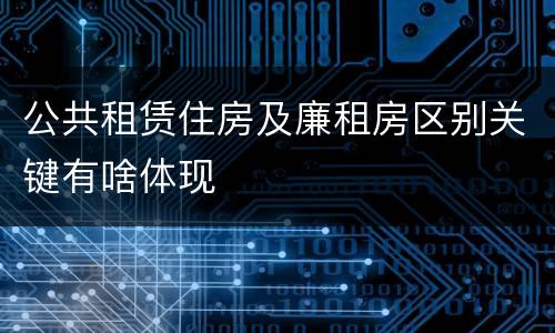 公共租赁住房及廉租房区别关键有啥体现