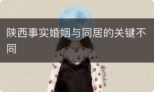 陕西事实婚姻与同居的关键不同