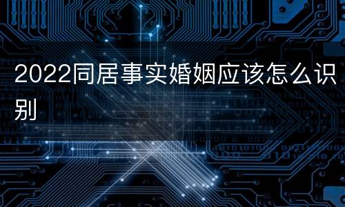 2022同居事实婚姻应该怎么识别