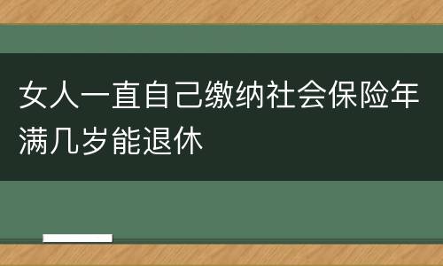 女人一直自己缴纳社会保险年满几岁能退休