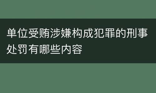 单位受贿涉嫌构成犯罪的刑事处罚有哪些内容