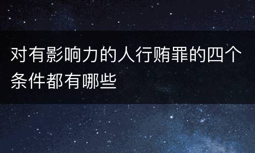 对有影响力的人行贿罪的四个条件都有哪些