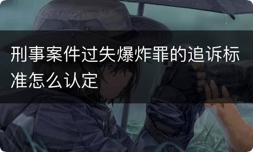 刑事案件过失爆炸罪的追诉标准怎么认定