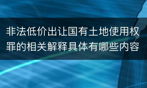 非法低价出让国有土地使用权罪的相关解释具体有哪些内容