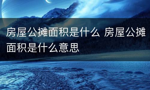 房屋公摊面积是什么 房屋公摊面积是什么意思