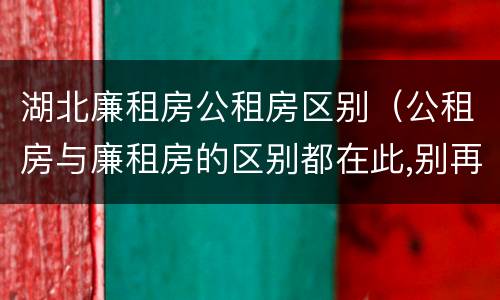 湖北廉租房公租房区别（公租房与廉租房的区别都在此,别再搞错了!）