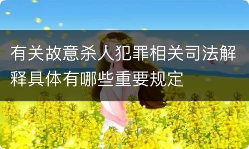 有关故意杀人犯罪相关司法解释具体有哪些重要规定
