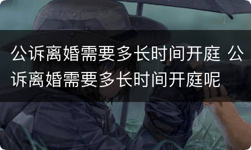 公诉离婚需要多长时间开庭 公诉离婚需要多长时间开庭呢