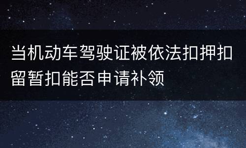 当机动车驾驶证被依法扣押扣留暂扣能否申请补领