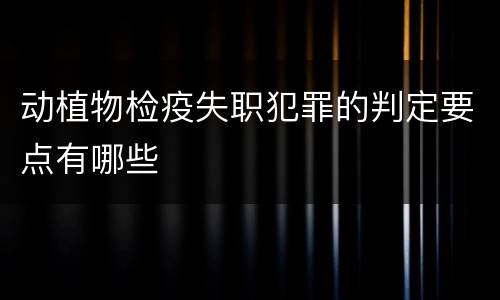 动植物检疫失职犯罪的判定要点有哪些