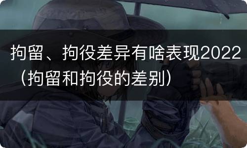 拘留、拘役差异有啥表现2022（拘留和拘役的差别）