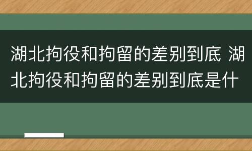 湖北拘役和拘留的差别到底 湖北拘役和拘留的差别到底是什么
