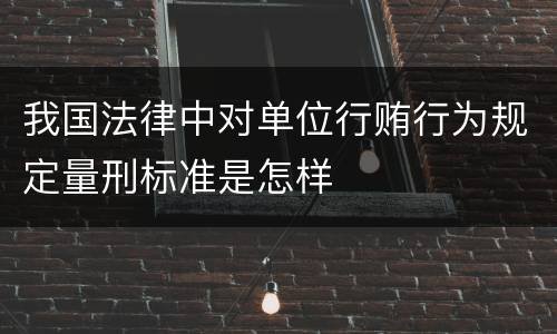 我国法律中对单位行贿行为规定量刑标准是怎样