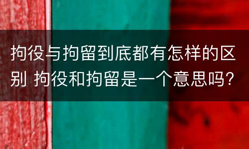 拘役与拘留到底都有怎样的区别 拘役和拘留是一个意思吗?