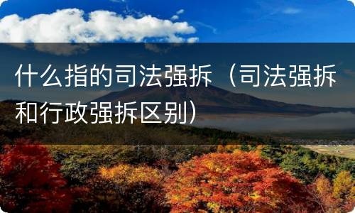 什么指的司法强拆（司法强拆和行政强拆区别）