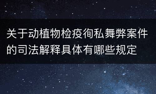 关于动植物检疫徇私舞弊案件的司法解释具体有哪些规定