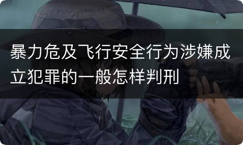 暴力危及飞行安全行为涉嫌成立犯罪的一般怎样判刑