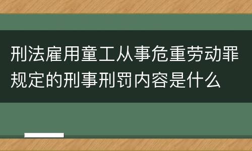 刑法雇用童工从事危重劳动罪规定的刑事刑罚内容是什么