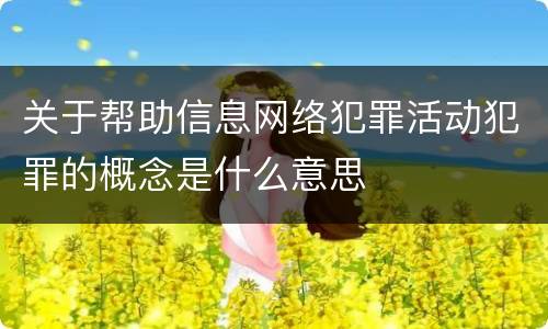 关于帮助信息网络犯罪活动犯罪的概念是什么意思