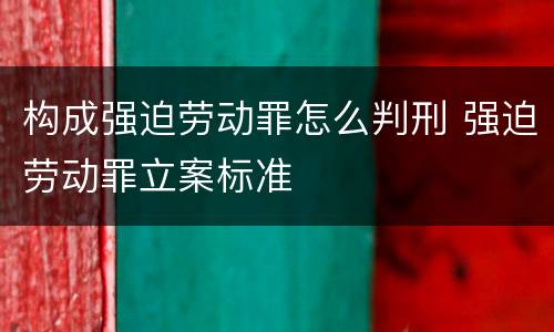构成强迫劳动罪怎么判刑 强迫劳动罪立案标准