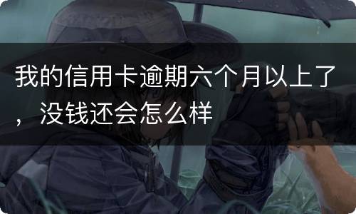 我的信用卡逾期六个月以上了，没钱还会怎么样
