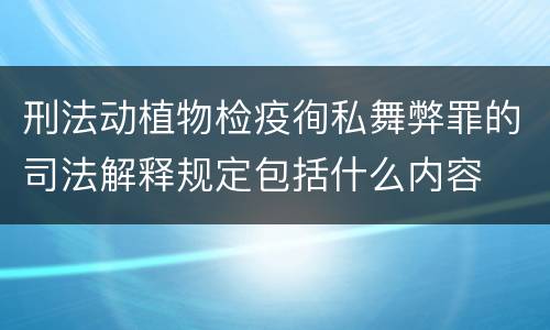 刑法动植物检疫徇私舞弊罪的司法解释规定包括什么内容