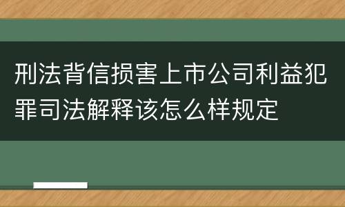 刑法背信损害上市公司利益犯罪司法解释该怎么样规定