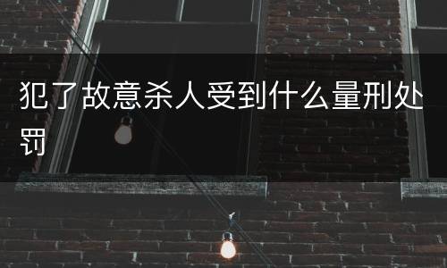 犯了故意杀人受到什么量刑处罚