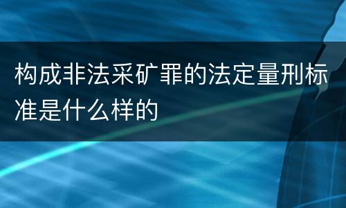 构成非法采矿罪的法定量刑标准是什么样的