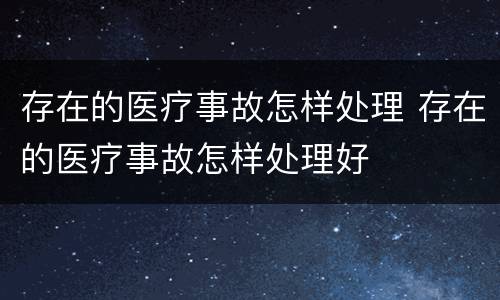 存在的医疗事故怎样处理 存在的医疗事故怎样处理好