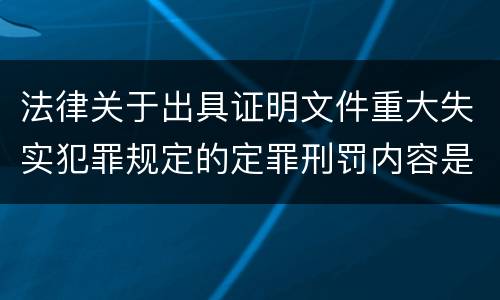 法律关于出具证明文件重大失实犯罪规定的定罪刑罚内容是多少