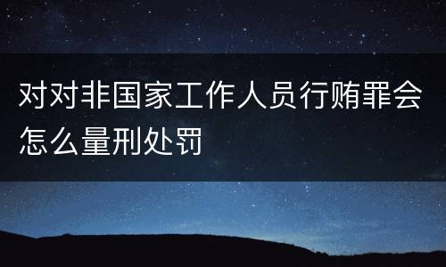 对对非国家工作人员行贿罪会怎么量刑处罚