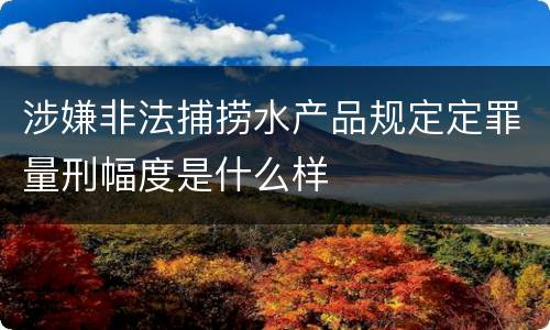 涉嫌非法捕捞水产品规定定罪量刑幅度是什么样