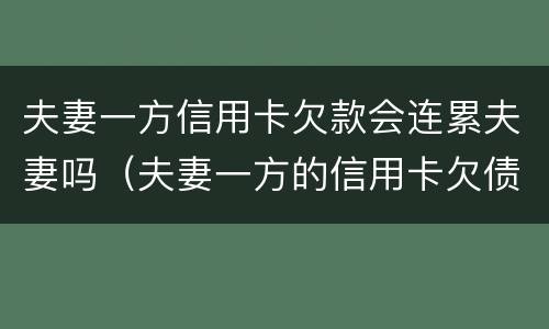 夫妻一方信用卡欠款会连累夫妻吗（夫妻一方的信用卡欠债）