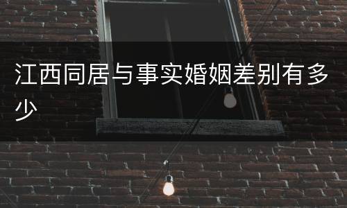 江西同居与事实婚姻差别有多少