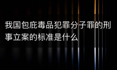 我国包庇毒品犯罪分子罪的刑事立案的标准是什么