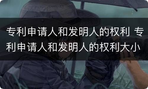 专利申请人和发明人的权利 专利申请人和发明人的权利大小
