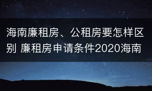 海南廉租房、公租房要怎样区别 廉租房申请条件2020海南