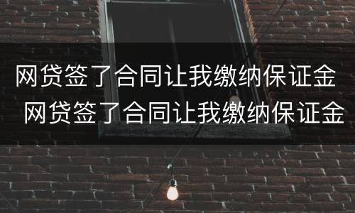 网贷签了合同让我缴纳保证金 网贷签了合同让我缴纳保证金合法吗