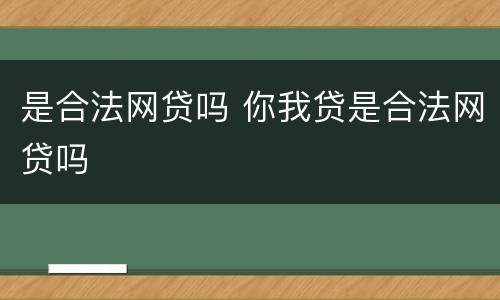 是合法网贷吗 你我贷是合法网贷吗